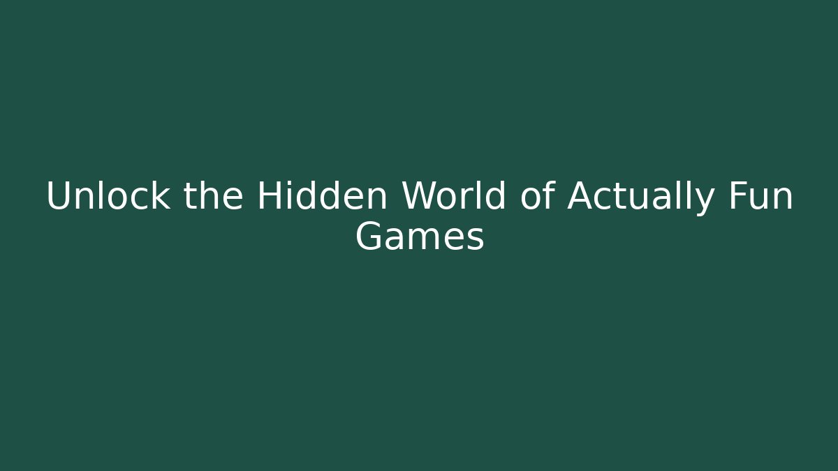 Unlock the Hidden World of Actually Fun Games