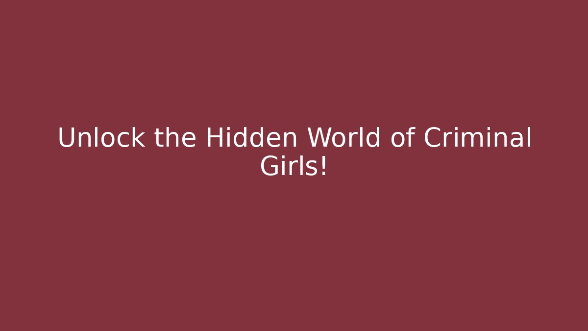 Unlock the Hidden World of Criminal Girls!