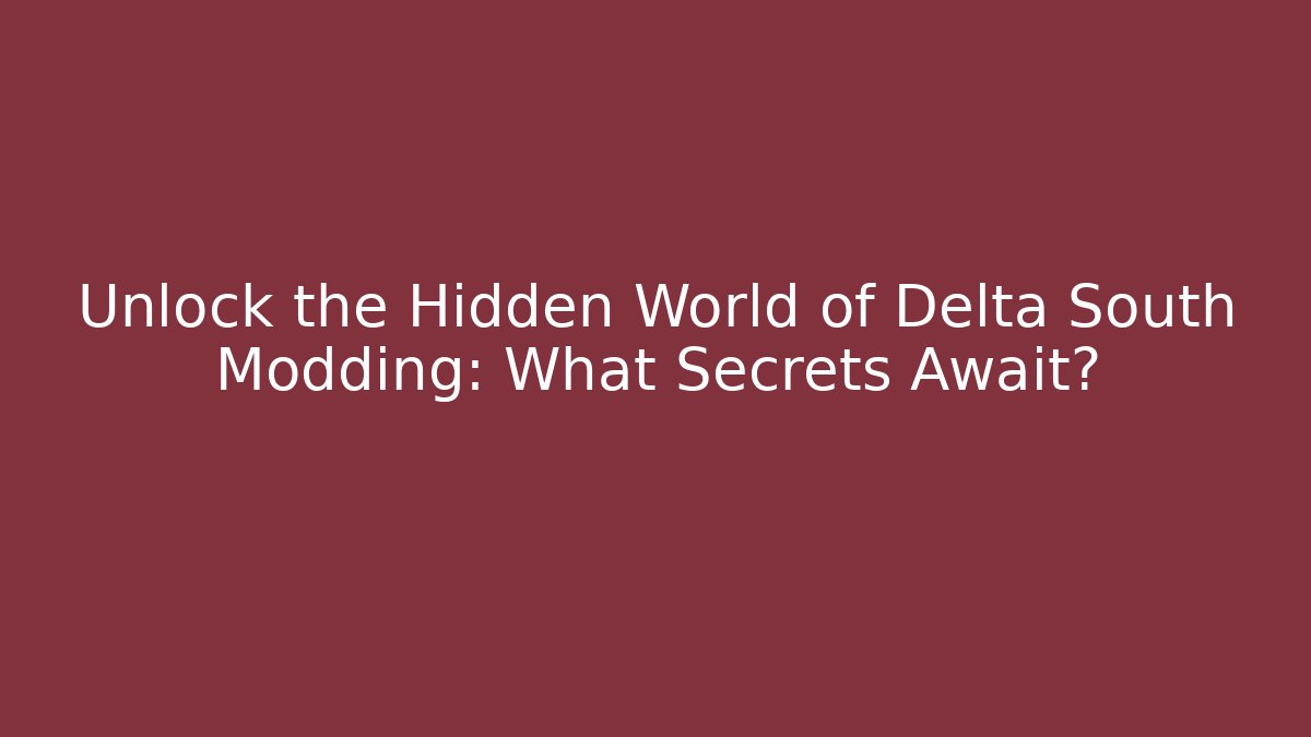 Unlock the Hidden World of Delta South Modding: What Secrets Await?