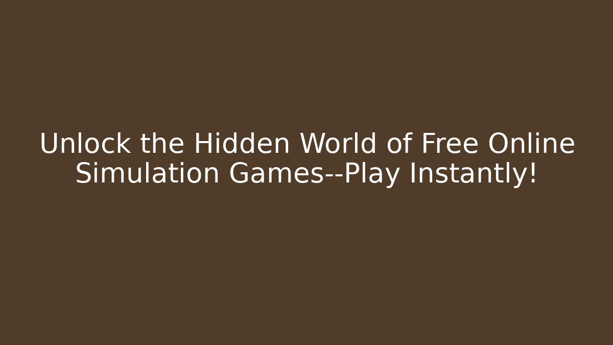 Unlock the Hidden World of Free Online Simulation Games—Play Instantly!