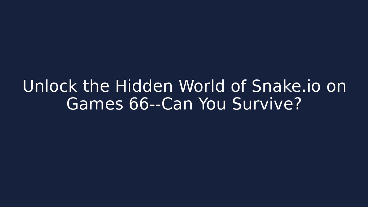 Unlock the Hidden World of Snake.io on Games 66—Can You Survive?