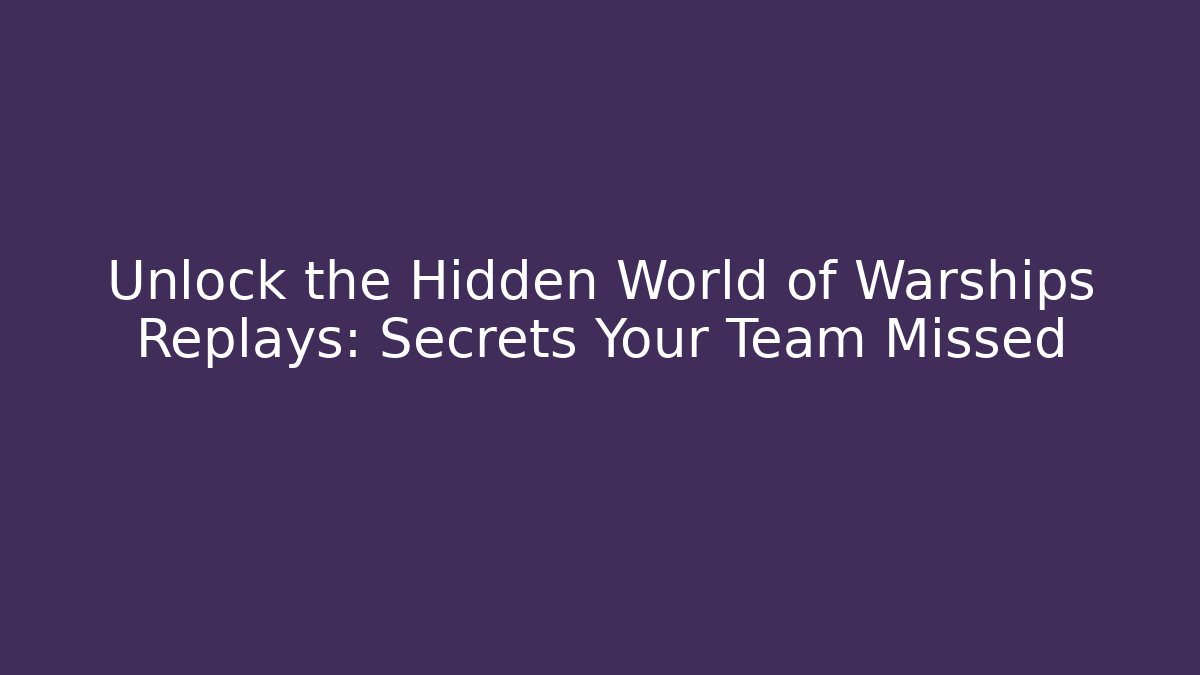 Unlock the Hidden World of Warships Replays: Secrets Your Team Missed
