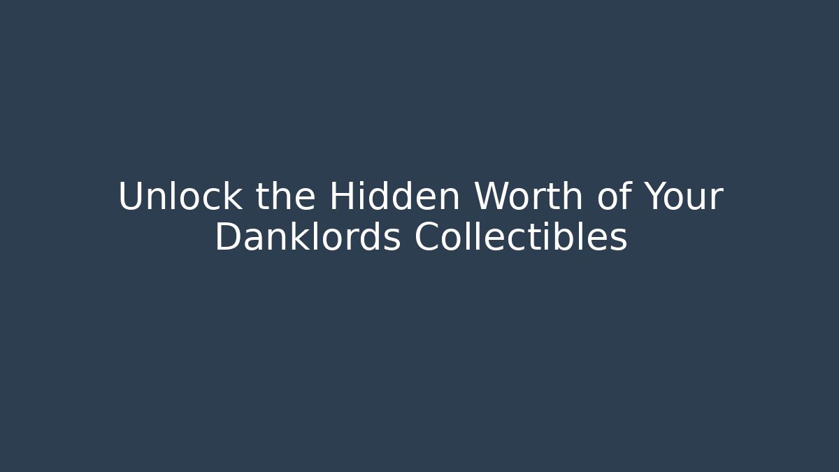 Unlock the Hidden Worth of Your Danklords Collectibles