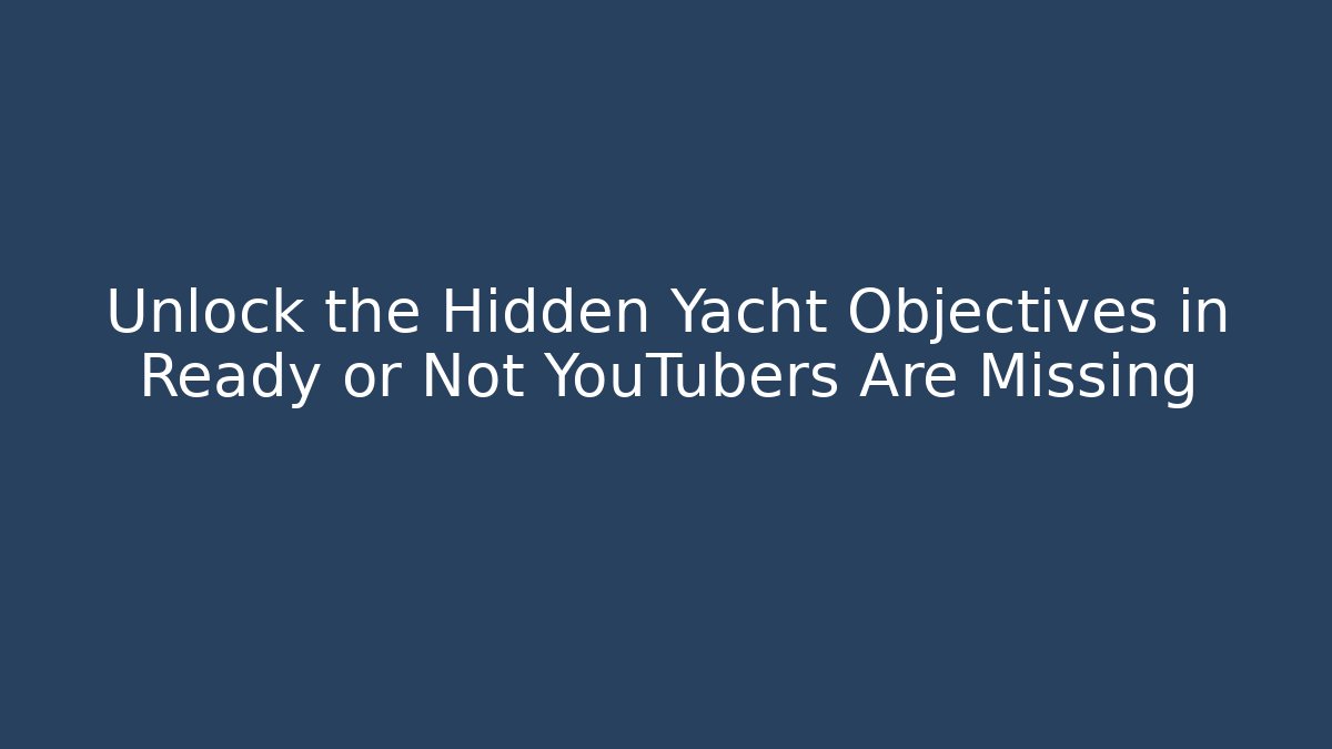 Unlock the Hidden Yacht Objectives in Ready or Not YouTubers Are Missing