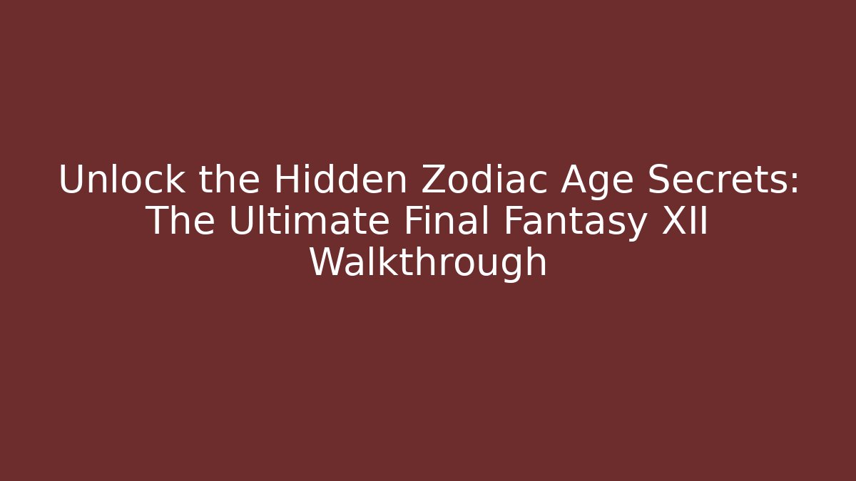 Unlock the Hidden Zodiac Age Secrets: The Ultimate Final Fantasy XII Walkthrough