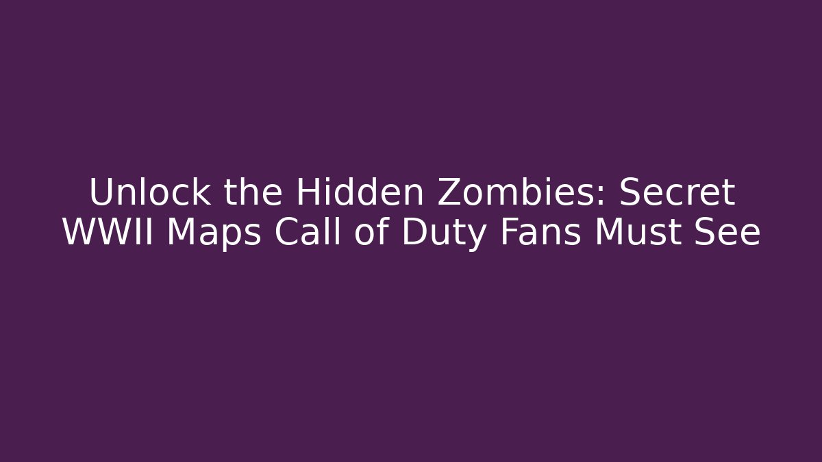 Unlock the Hidden Zombies: Secret WWII Maps Call of Duty Fans Must See