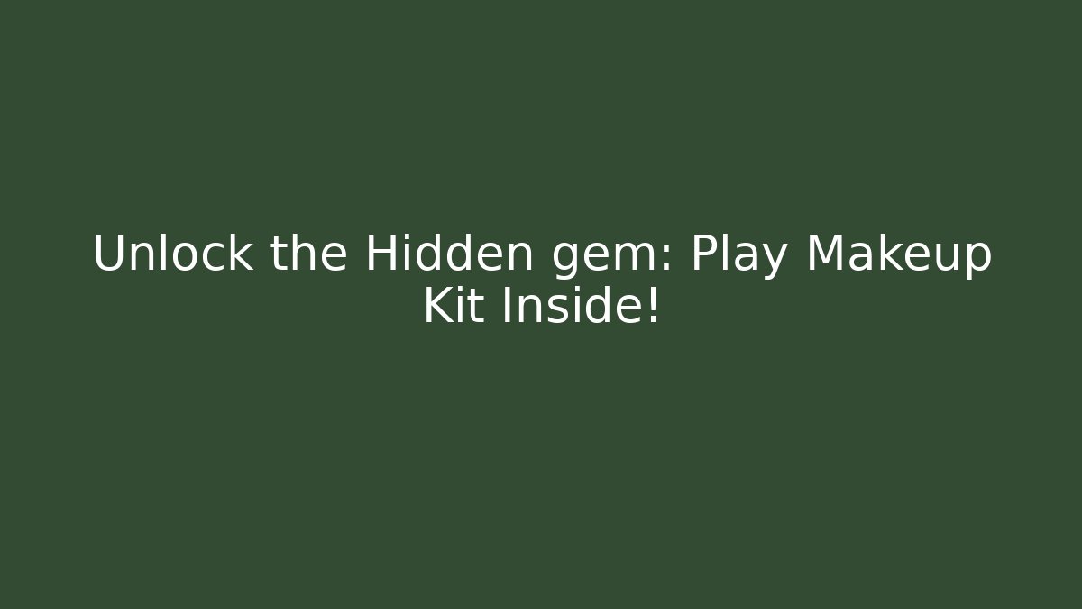 Unlock the Hidden gem: Play Makeup Kit Inside!