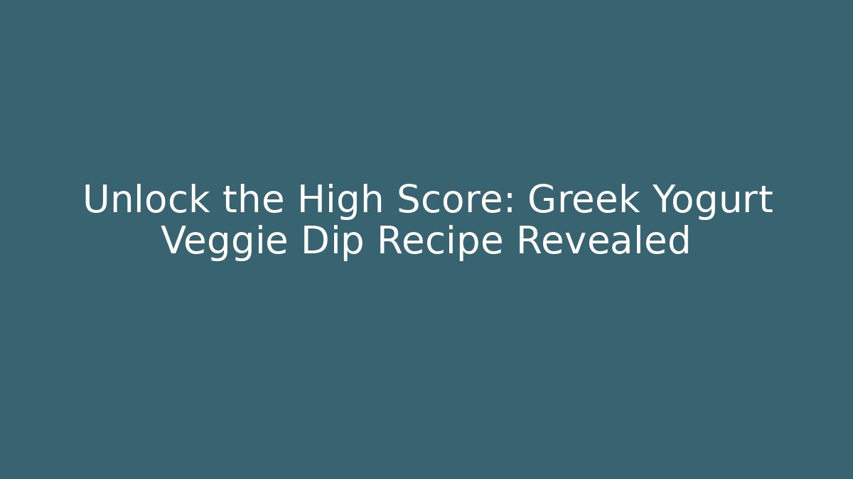 Unlock the High Score: Greek Yogurt Veggie Dip Recipe Revealed