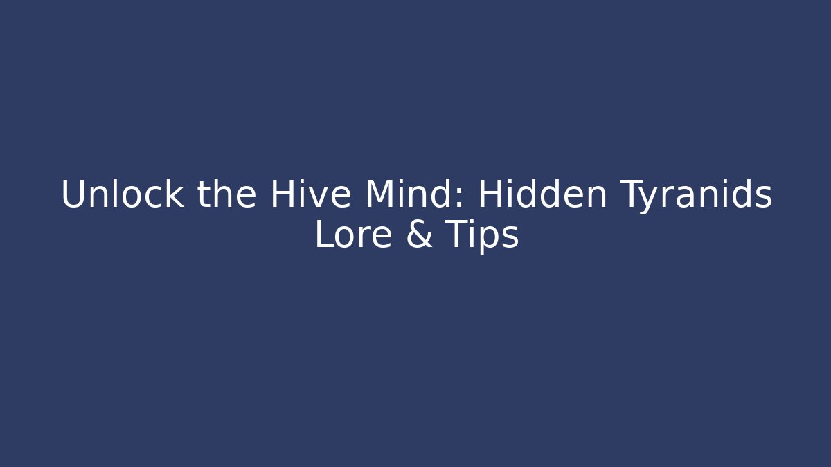 Unlock the Hive Mind: Hidden Tyranids Lore & Tips
