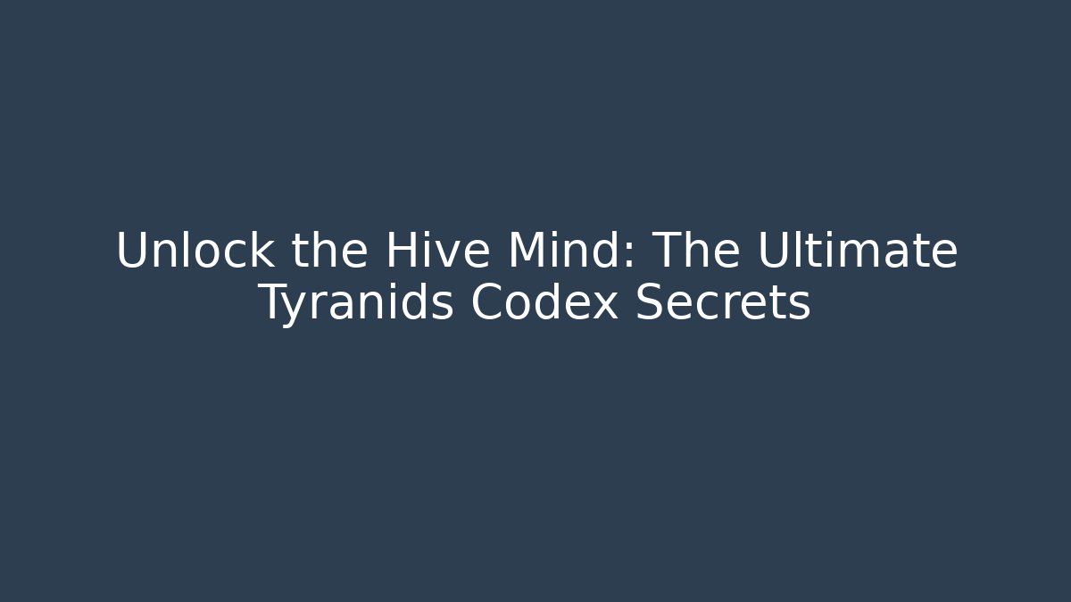 Unlock the Hive Mind: The Ultimate Tyranids Codex Secrets