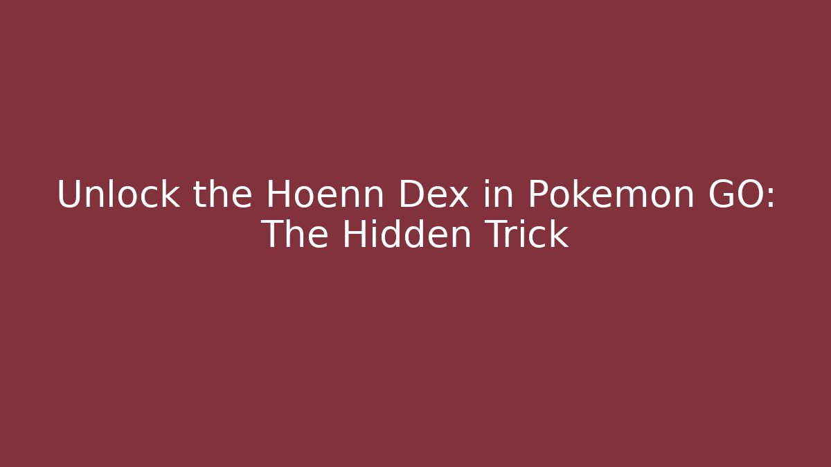 Unlock the Hoenn Dex in Pokémon GO: The Hidden Trick