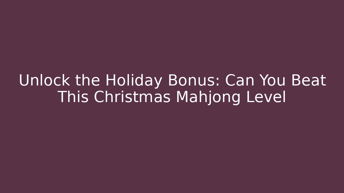 Unlock the Holiday Bonus: Can You Beat This Christmas Mahjong Level