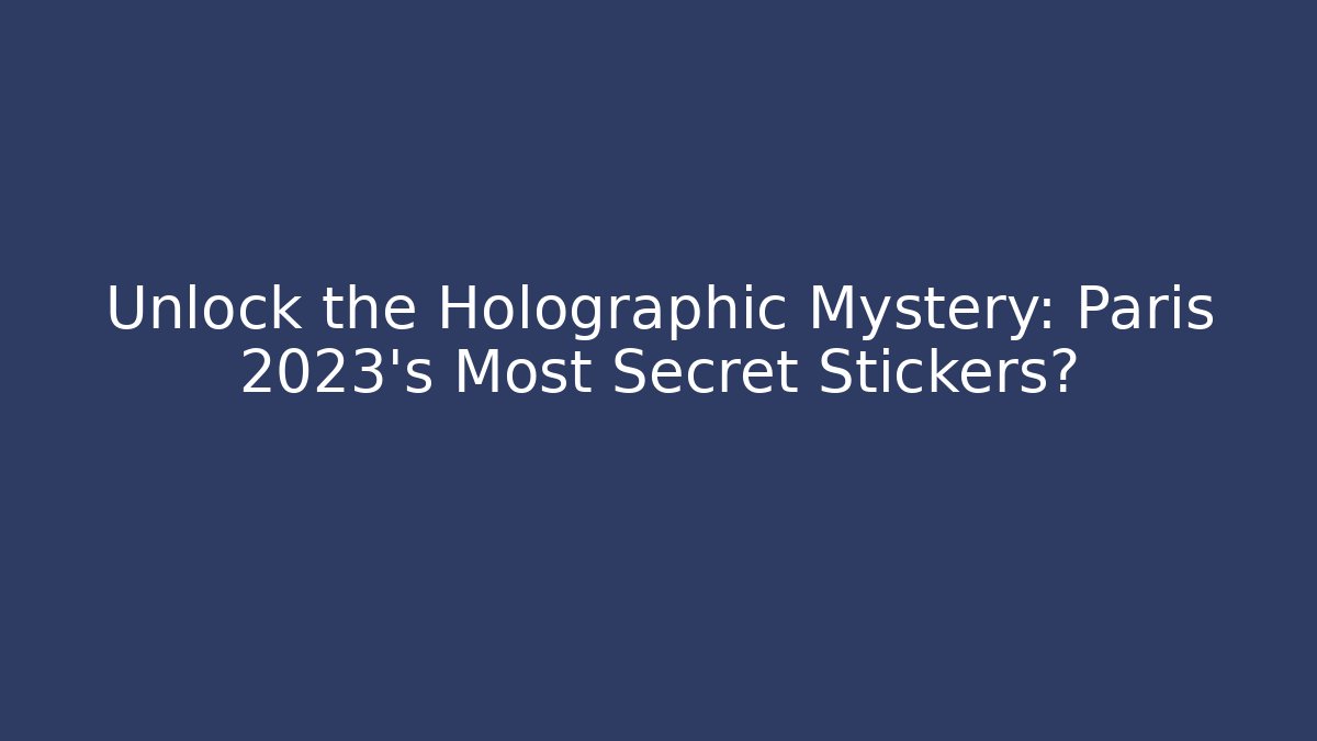 Unlock the Holographic Mystery: Paris 2023's Most Secret Stickers?