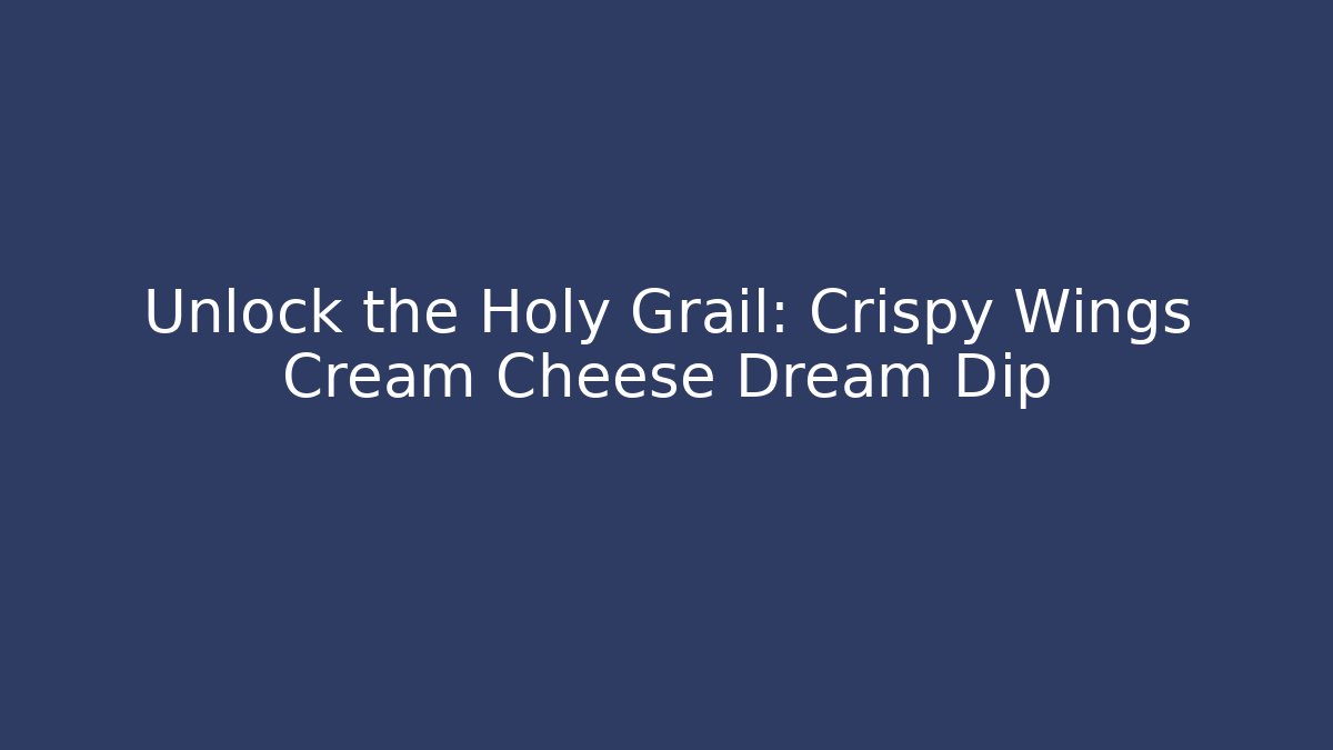 Unlock the Holy Grail: Crispy Wings + Cream Cheese Dream Dip