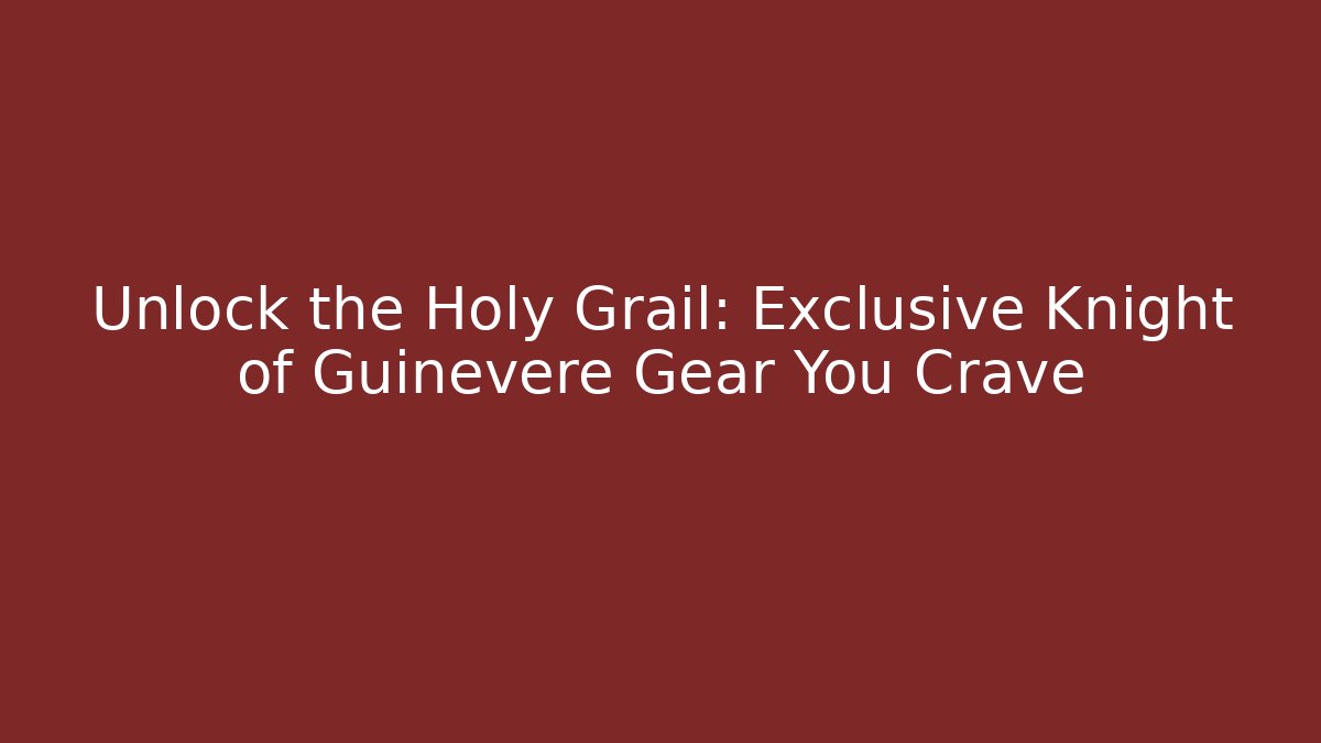 Unlock the Holy Grail: Exclusive Knight of Guinevere Gear You Crave