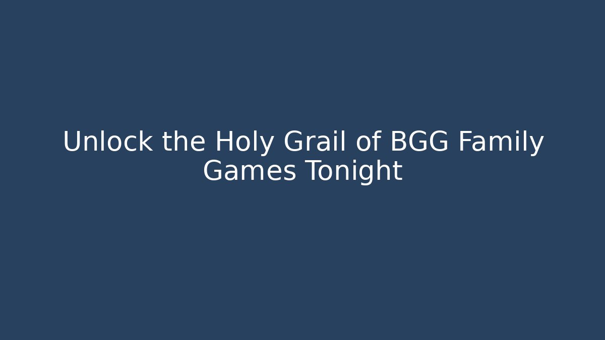 Unlock the Holy Grail of BGG Family Games Tonight