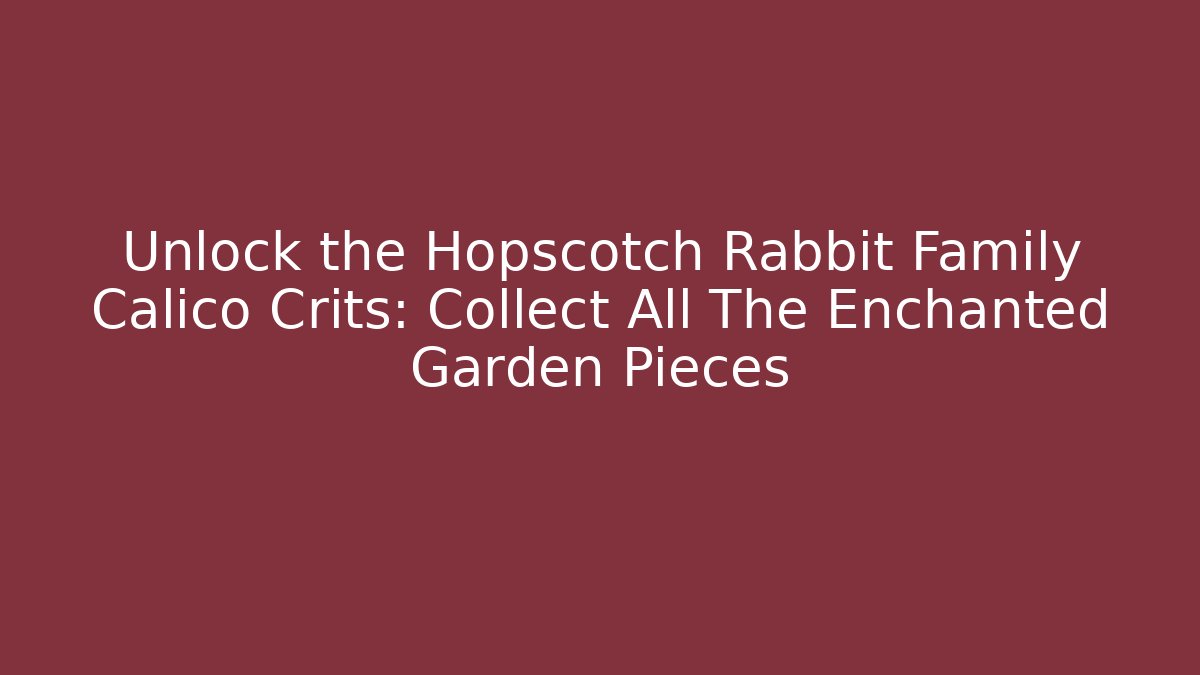 Unlock the Hopscotch Rabbit Family Calico Crits: Collect All The Enchanted Garden Pieces