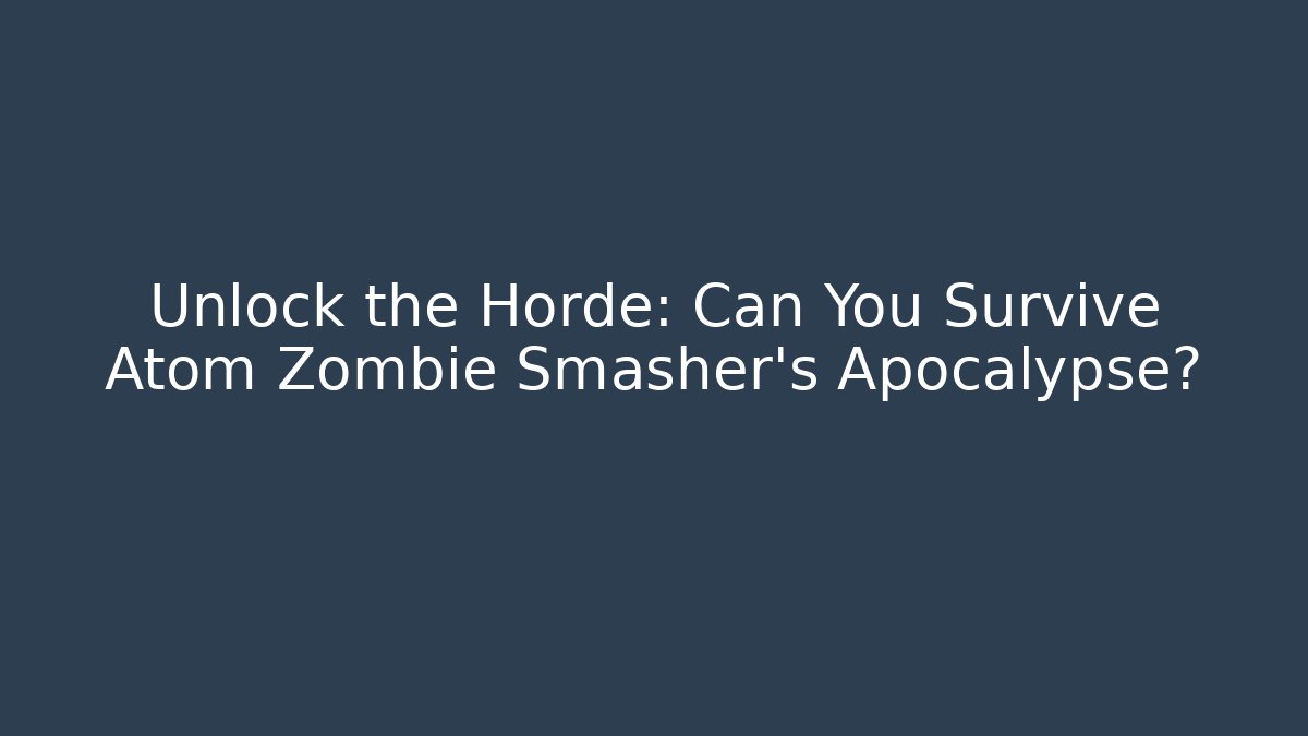 Unlock the Horde: Can You Survive Atom Zombie Smasher's Apocalypse?