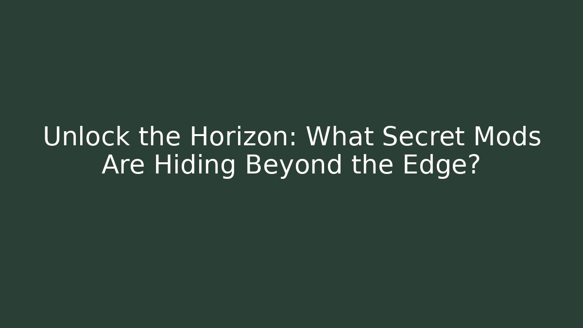 Unlock the Horizon: What Secret Mods Are Hiding Beyond the Edge?