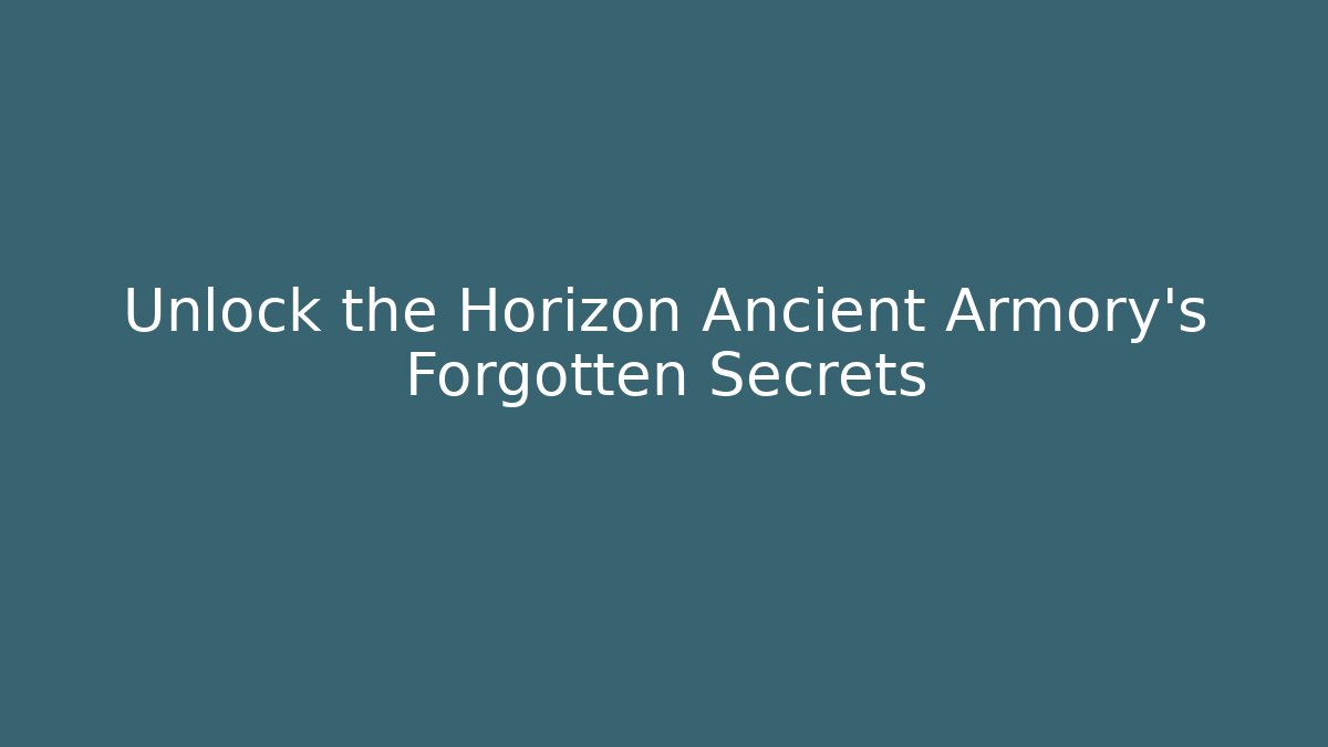 Unlock the Horizon Ancient Armory's Forgotten Secrets