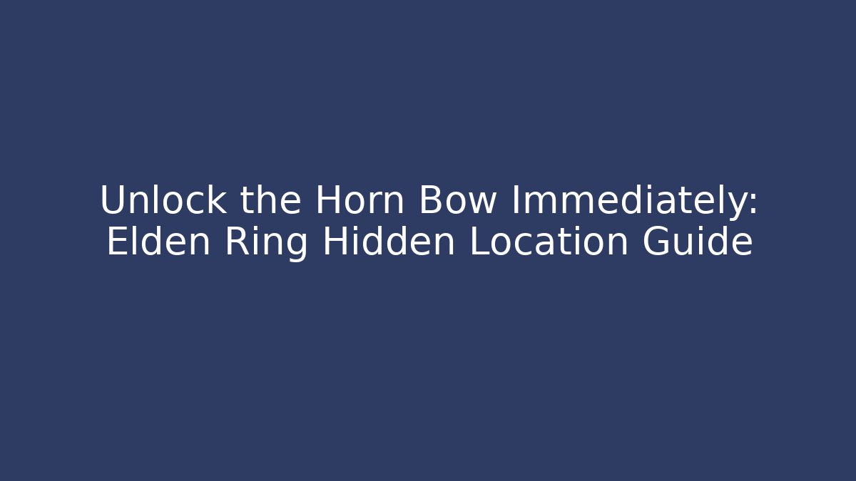 Unlock the Horn Bow Immediately: Elden Ring Hidden Location Guide
