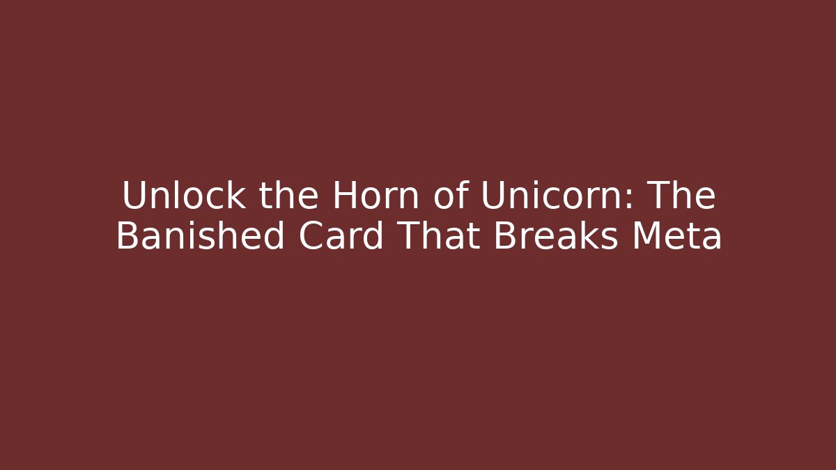 Unlock the Horn of Unicorn: The Banished Card That Breaks Meta