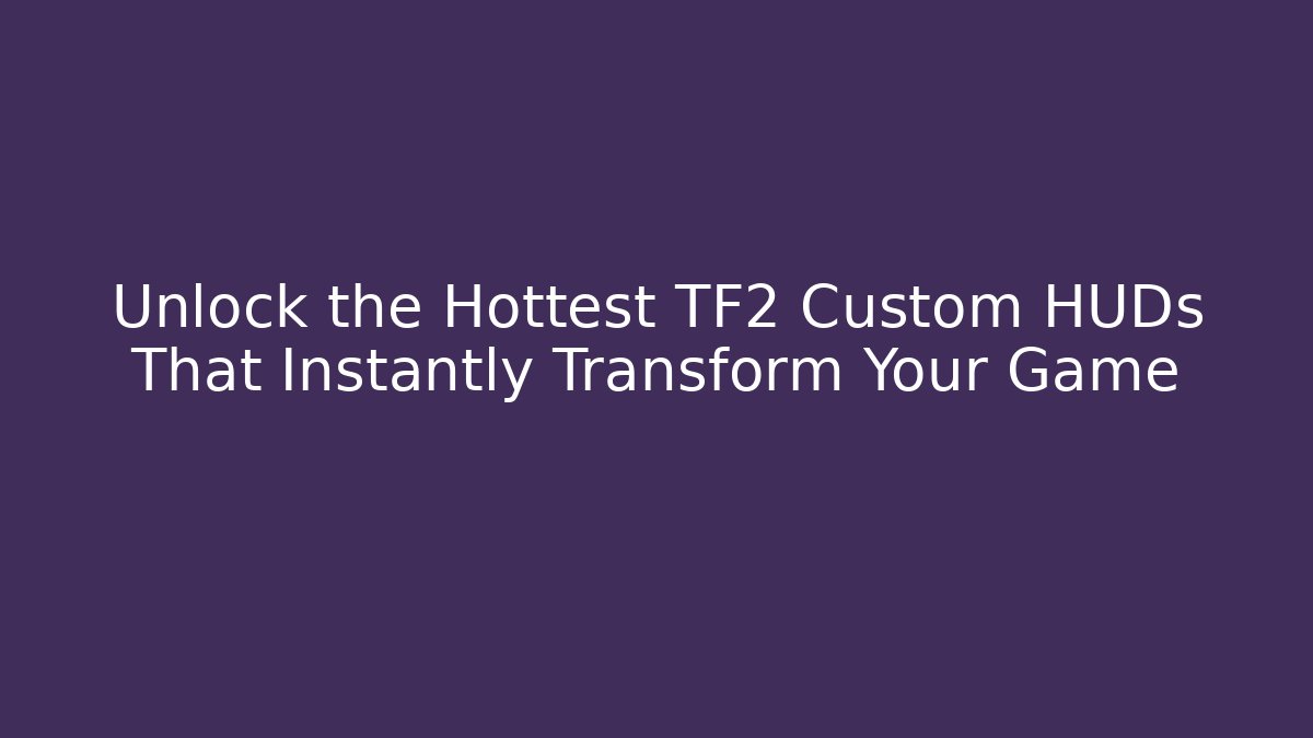 Unlock the Hottest TF2 Custom HUDs That Instantly Transform Your Game