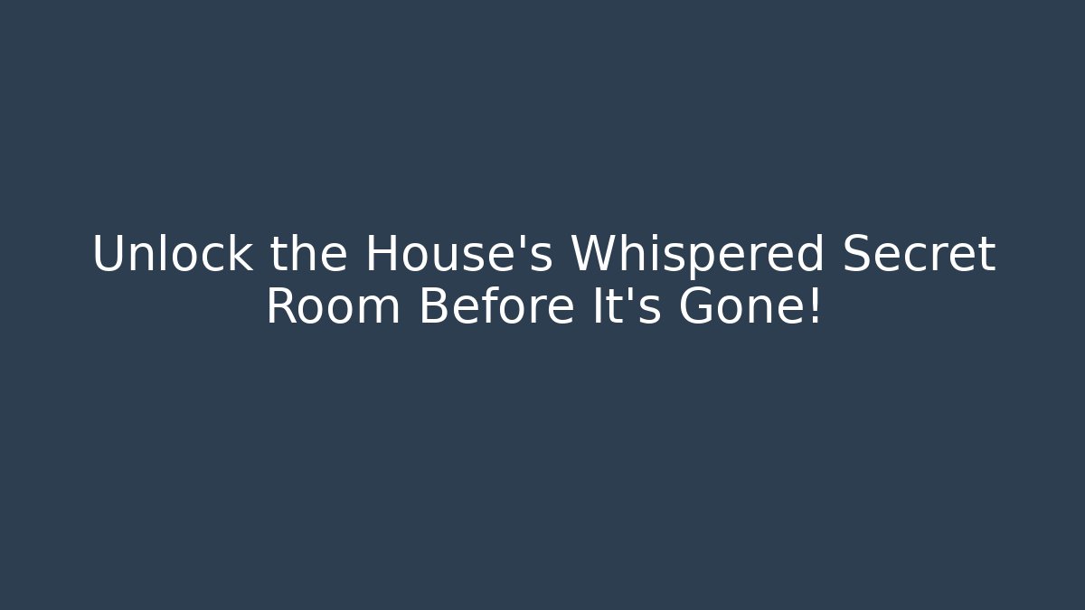 Unlock the House's Whispered Secret Room Before It's Gone!