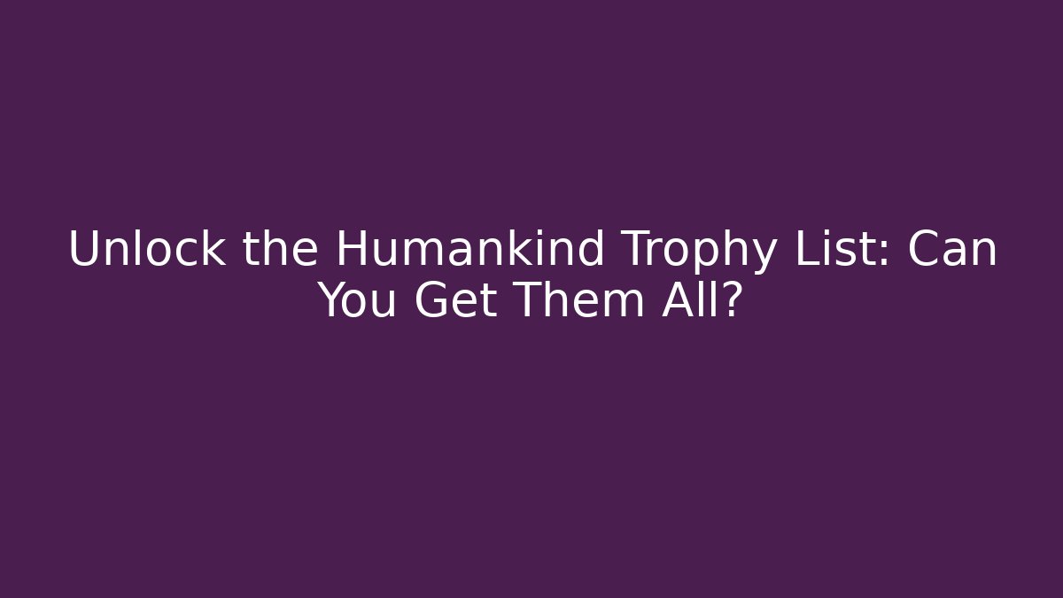Unlock the Humankind Trophy List: Can You Get Them All?