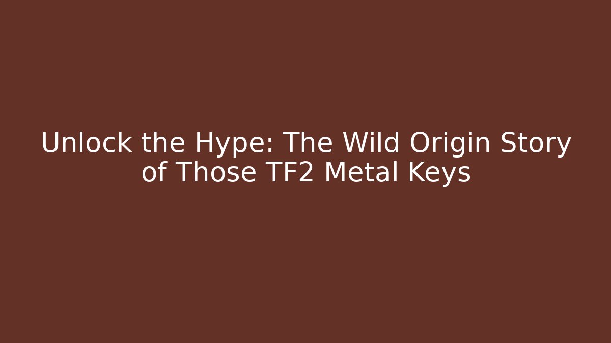 Unlock the Hype: The Wild Origin Story of Those TF2 Metal Keys