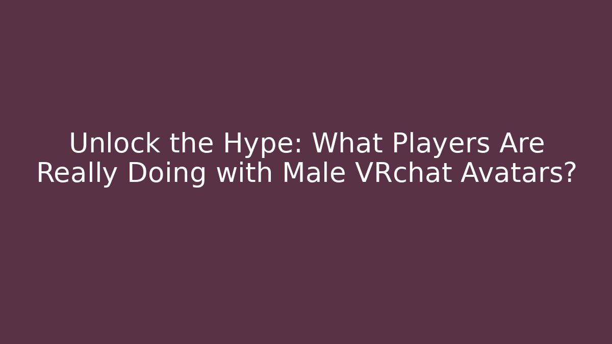 Unlock the Hype: What Players Are Really Doing with Male VRchat Avatars?