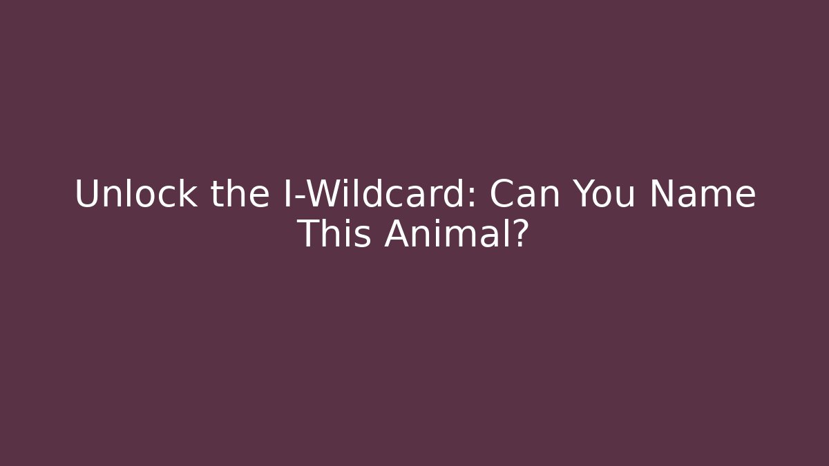 Unlock the I-Wildcard: Can You Name This Animal?