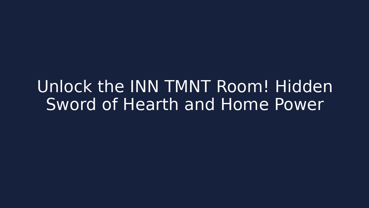 Unlock the INN TMNT Room! Hidden Sword of Hearth and Home Power