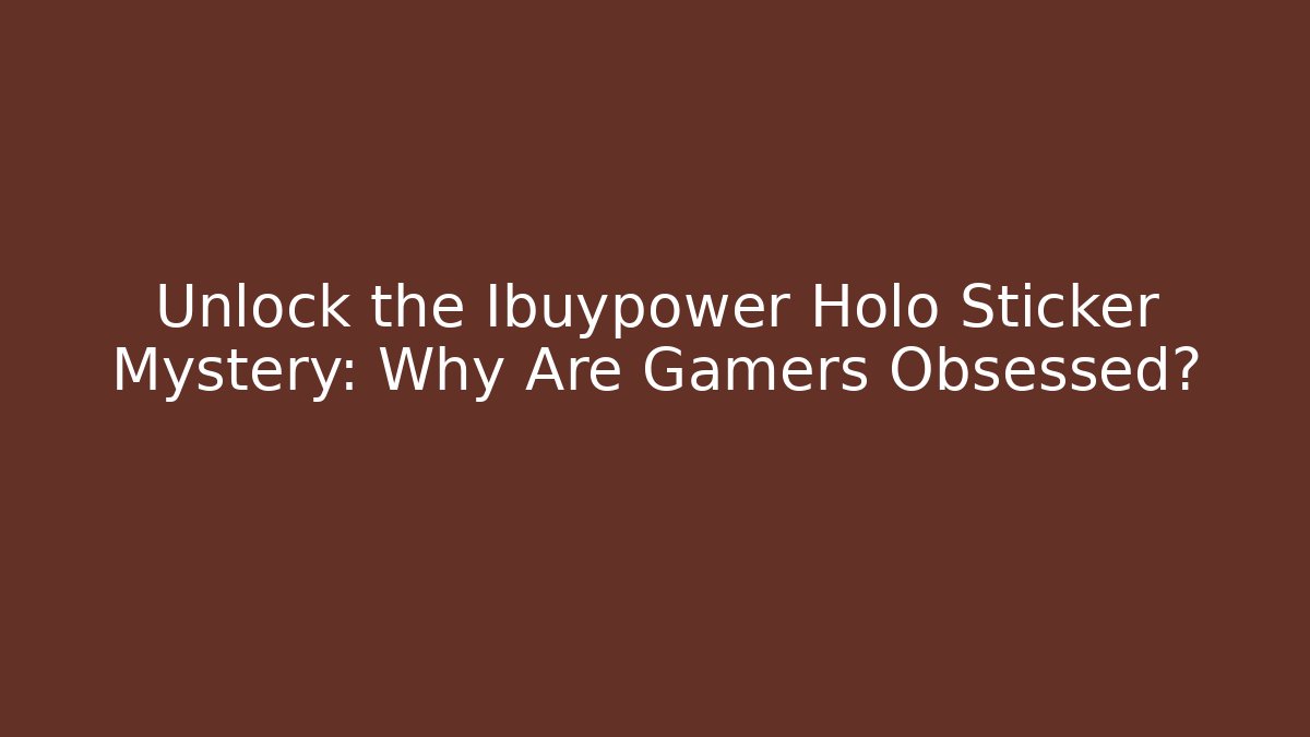 Unlock the Ibuypower Holo Sticker Mystery: Why Are Gamers Obsessed?