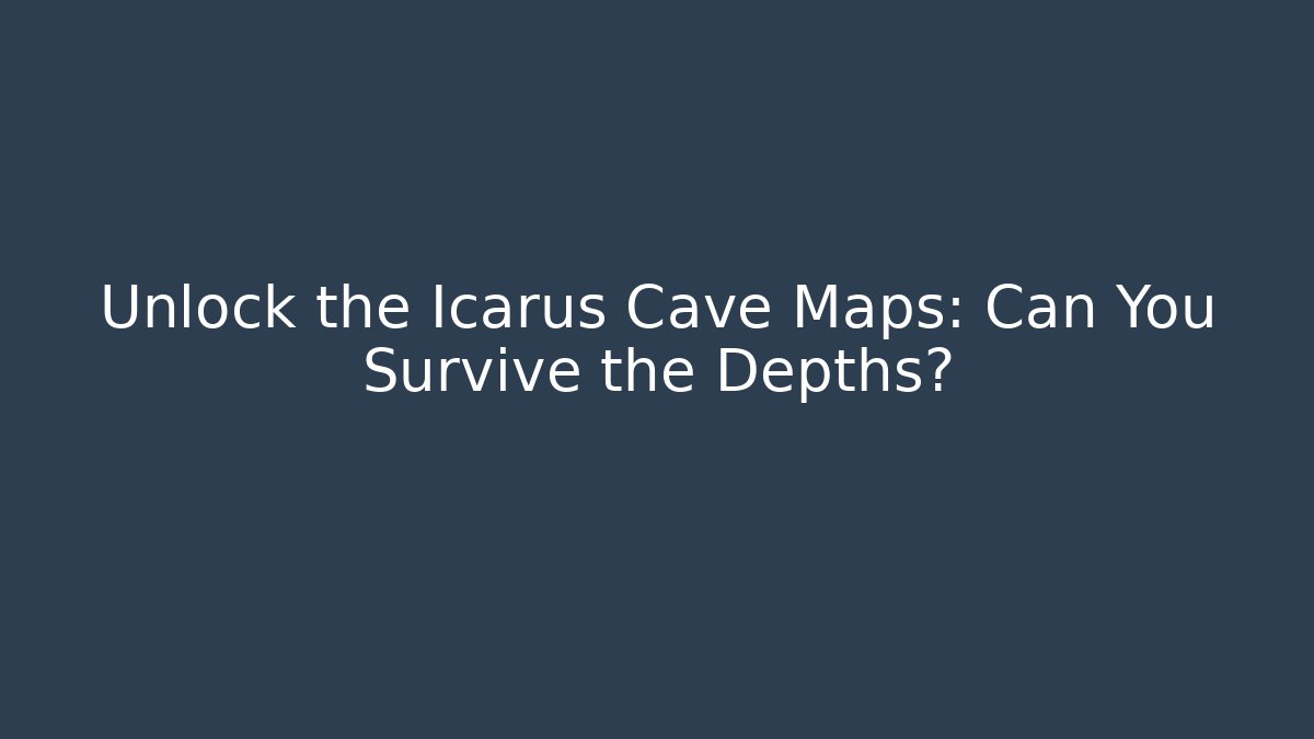 Unlock the Icarus Cave Maps: Can You Survive the Depths?