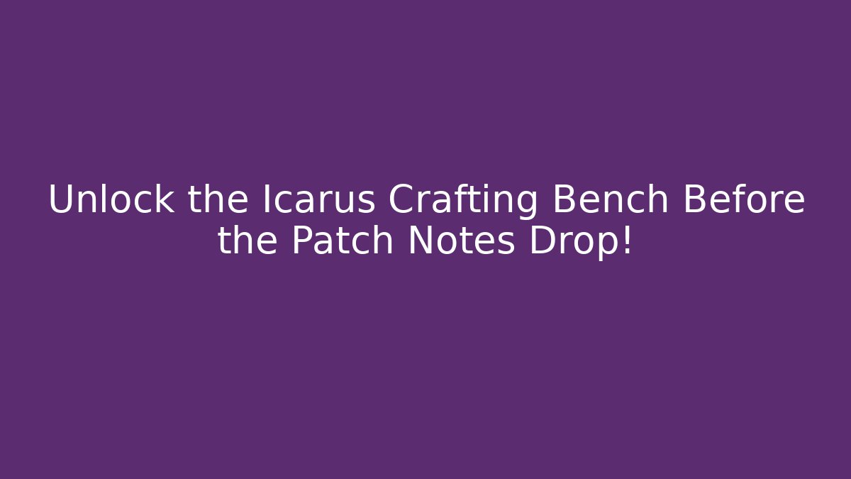 Unlock the Icarus Crafting Bench Before the Patch Notes Drop!