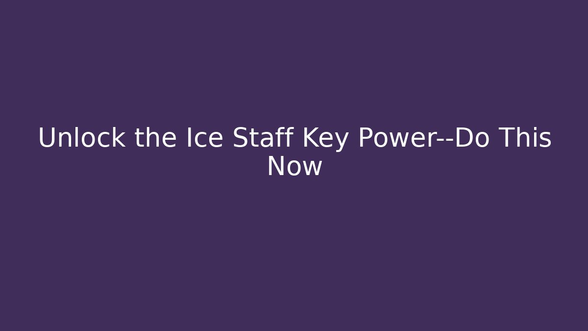 Unlock the Ice Staff Key Power—Do This Now