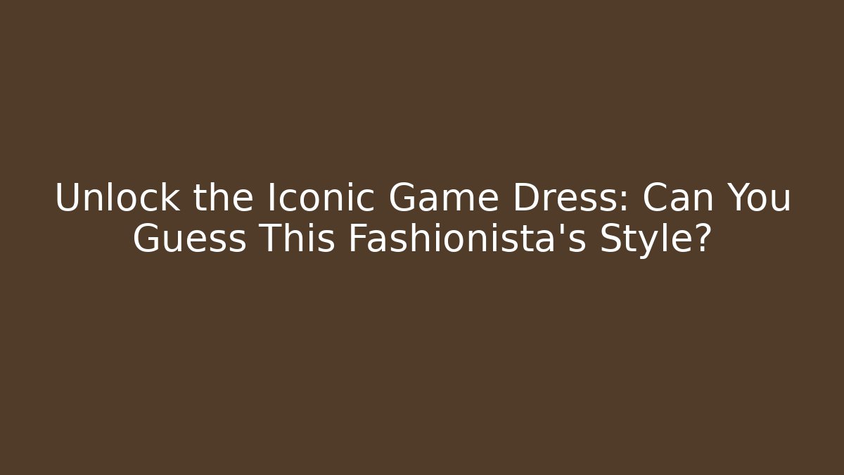 Unlock the Iconic Game Dress: Can You Guess This Fashionista's Style?