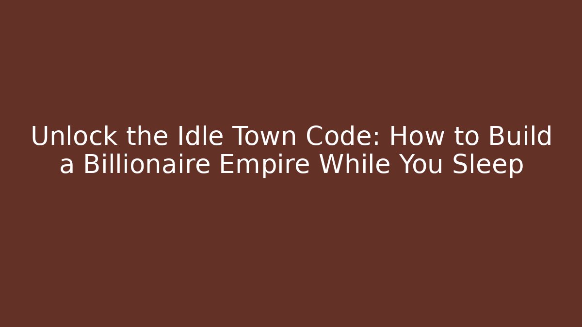 Unlock the Idle Town Code: How to Build a Billionaire Empire While You Sleep