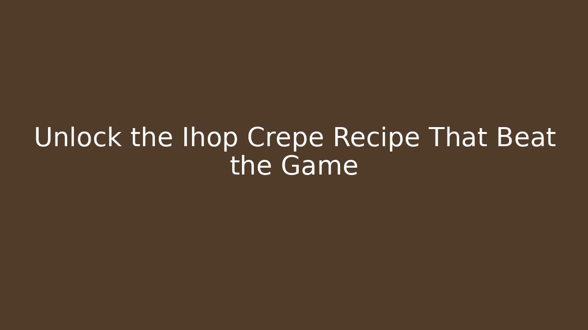 Unlock the Ihop Crepe Recipe That Beat the Game