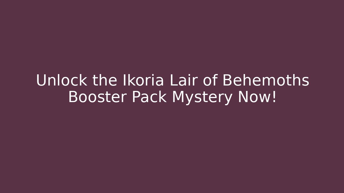 Unlock the Ikoria Lair of Behemoths Booster Pack Mystery Now!