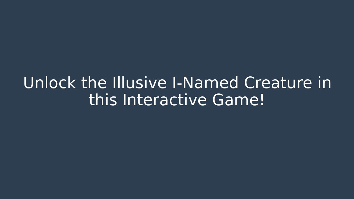 Unlock the Illusive I-Named Creature in this Interactive Game! - Critter Realm