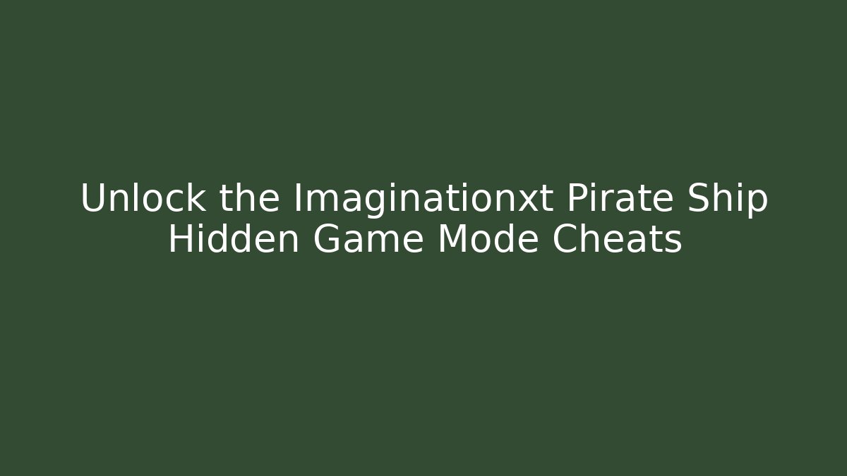 Unlock the Imaginationxt Pirate Ship Hidden Game Mode Cheats