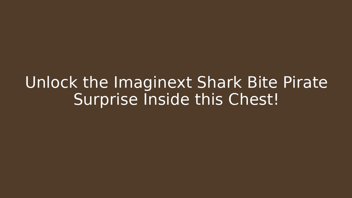 Unlock the Imaginext Shark Bite Pirate Surprise Inside this Chest!