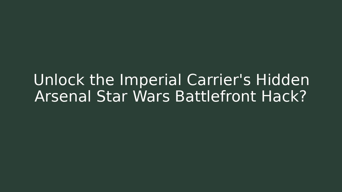 Unlock the Imperial Carrier's Hidden Arsenal Star Wars Battlefront Hack?