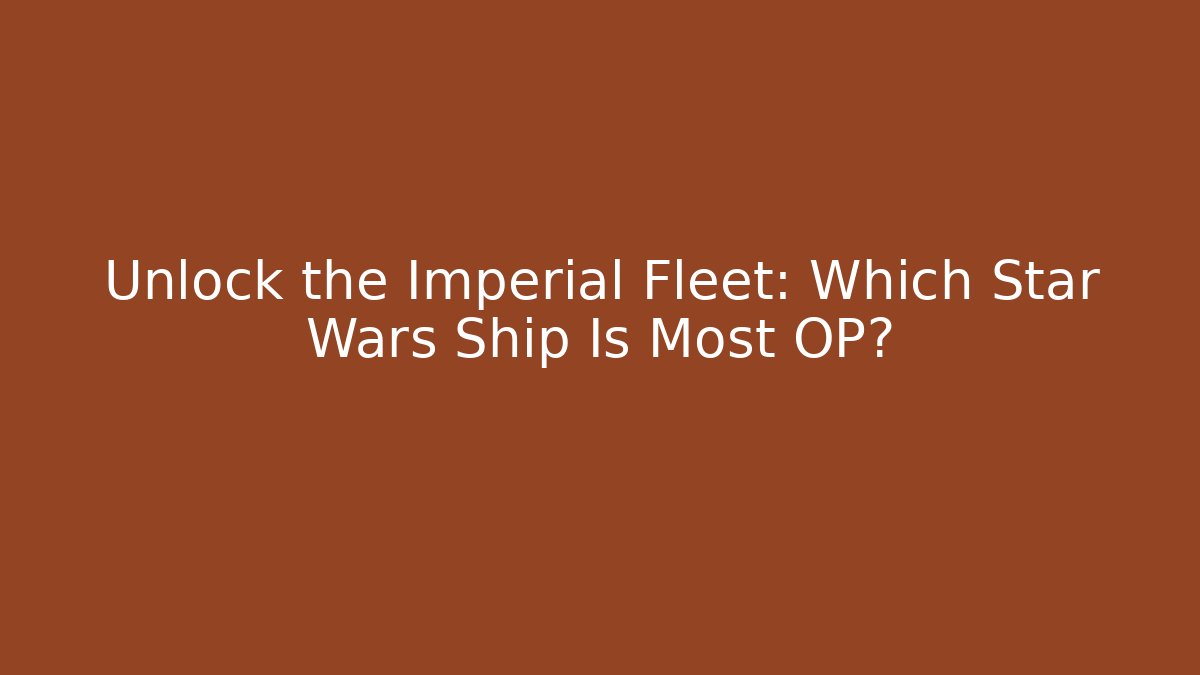 Unlock the Imperial Fleet: Which Star Wars Ship Is Most OP?