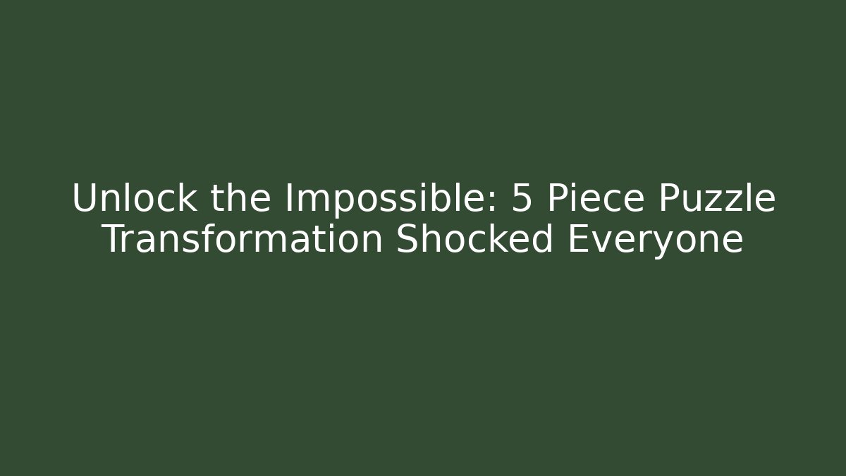 Unlock the Impossible: 5 Piece Puzzle Transformation Shocked Everyone