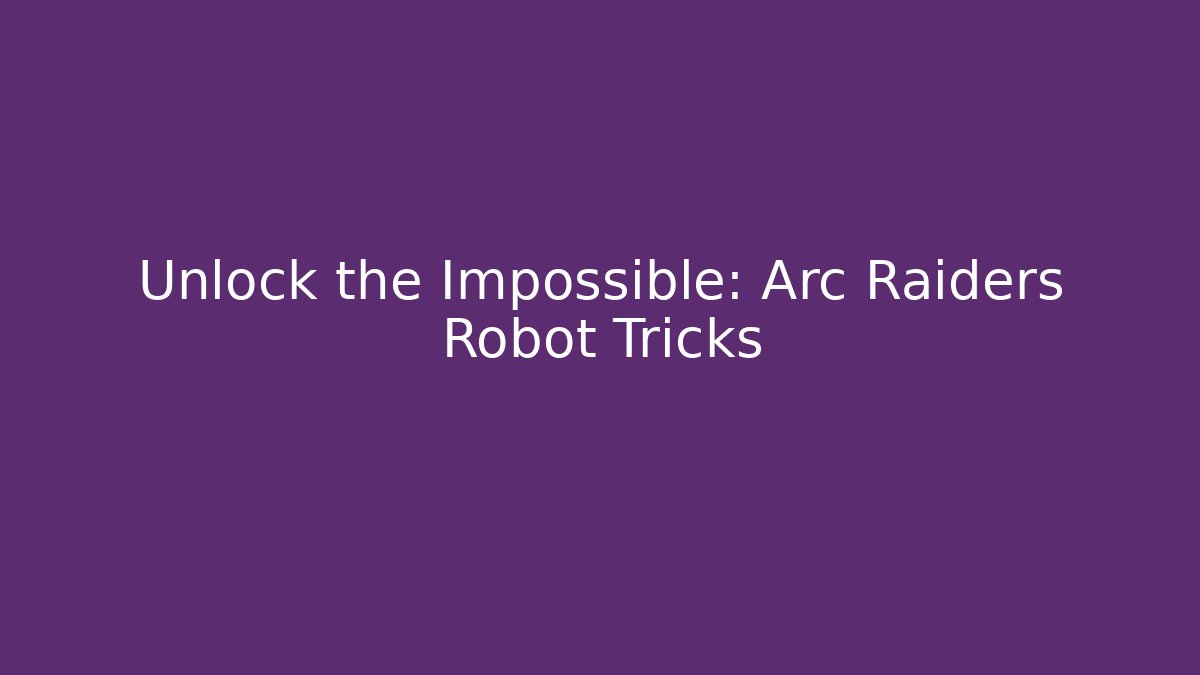 Unlock the Impossible: Arc Raiders Robot Tricks