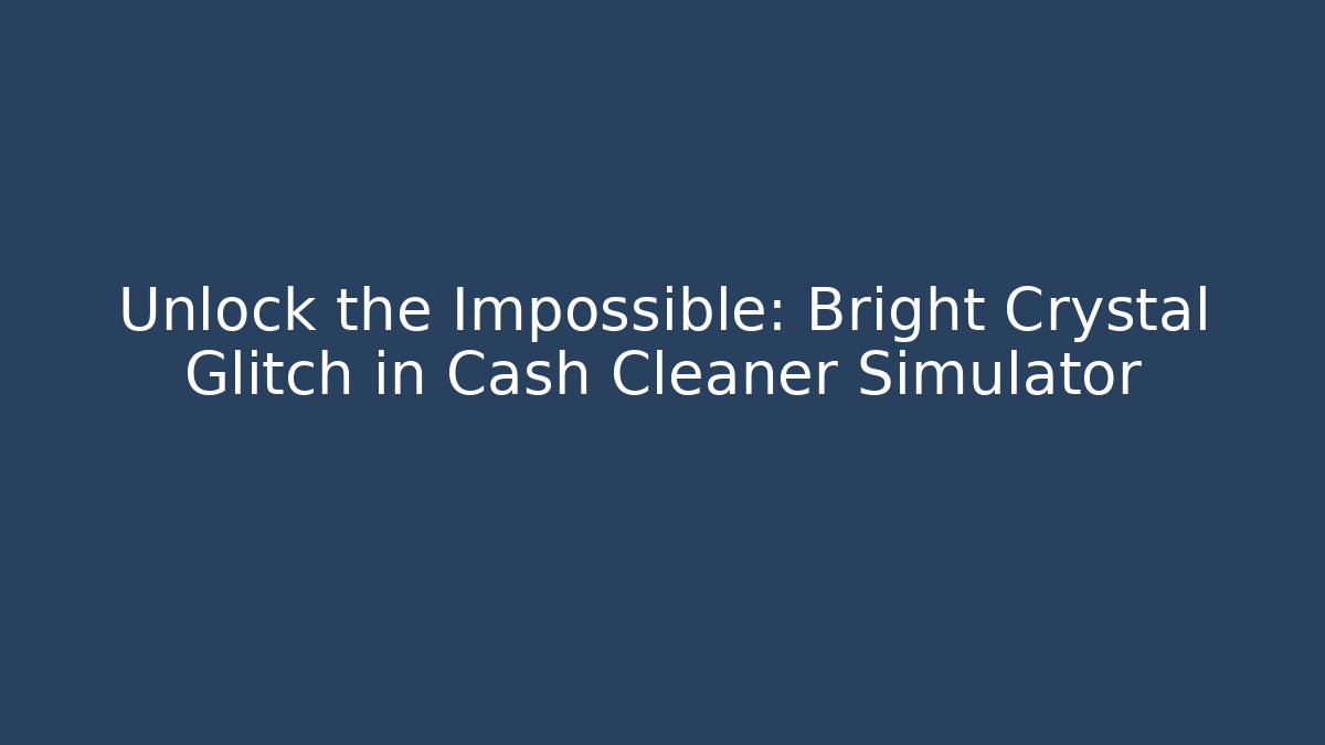 Unlock the Impossible: Bright Crystal Glitch in Cash Cleaner Simulator