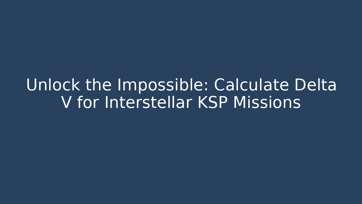 Unlock the Impossible: Calculate Delta V for Interstellar KSP Missions